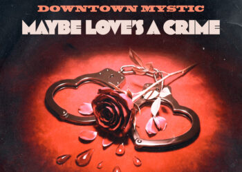 “MAYBE LOVE’S A CRIME”: DOWNTOWN MYSTIC DELIVERS A ROCK ‘N’ ROLL MASTERCLASS